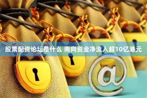 股票配资论坛是什么 南向资金净流入超10亿港元