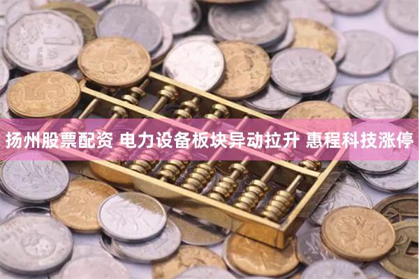 扬州股票配资 电力设备板块异动拉升 惠程科技涨停