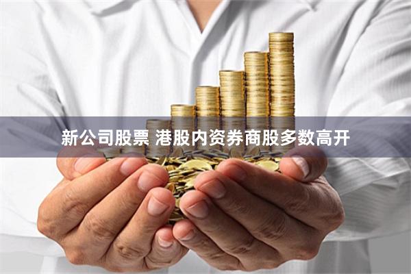 新公司股票 港股内资券商股多数高开