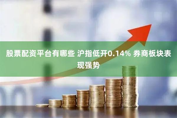 股票配资平台有哪些 沪指低开0.14% 券商板块表现强势