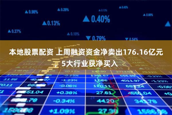 本地股票配资 上周融资资金净卖出176.16亿元，5大行业获净买入