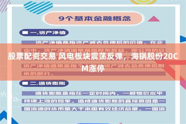 股票配资交易 风电板块震荡反弹，海锅股份20CM涨停