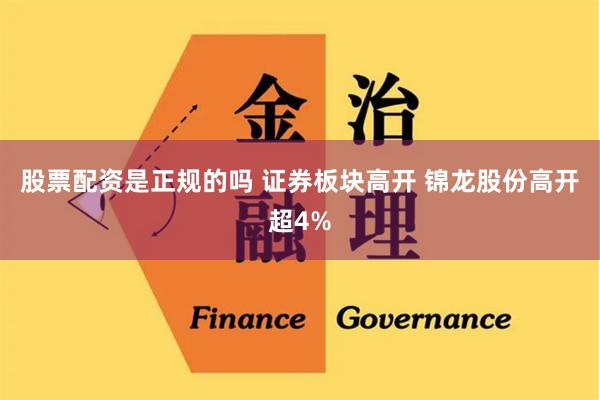 股票配资是正规的吗 证券板块高开 锦龙股份高开超4%
