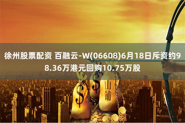 徐州股票配资 百融云-W(06608)6月18日斥资约98.36万港元回购10.75万股
