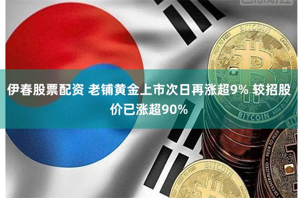 伊春股票配资 老铺黄金上市次日再涨超9% 较招股价已涨超90%