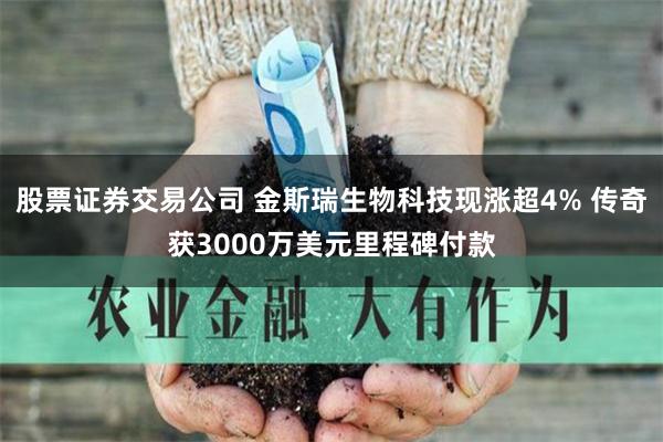 股票证券交易公司 金斯瑞生物科技现涨超4% 传奇获3000万美元里程碑付款