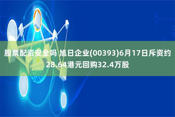 股票配资安全吗 旭日企业(00393)6月17日斥资约28.64港元回购32.4万股