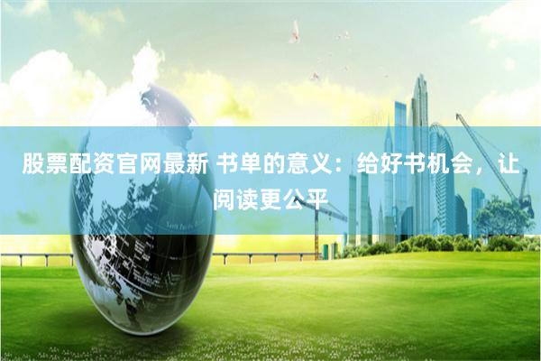 股票配资官网最新 书单的意义：给好书机会，让阅读更公平