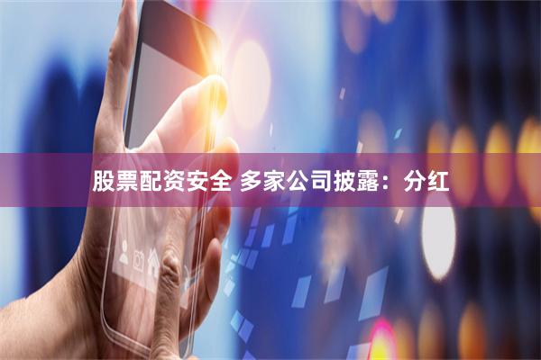 股票配资安全 多家公司披露：分红