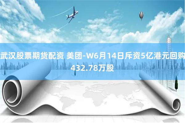 武汉股票期货配资 美团-W6月14日斥资5亿港元回购432.78万股