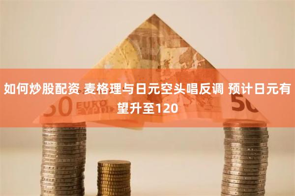 如何炒股配资 麦格理与日元空头唱反调 预计日元有望升至120