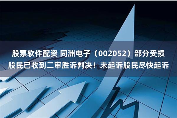 股票软件配资 同洲电子（002052）部分受损股民已收到二审胜诉判决！未起诉股民尽快起诉