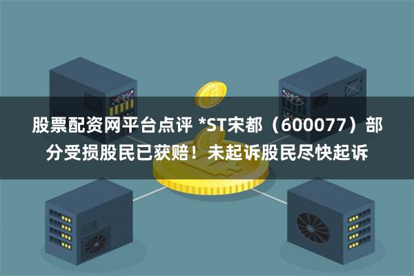 股票配资网平台点评 *ST宋都（600077）部分受损股民已获赔！未起诉股民尽快起诉