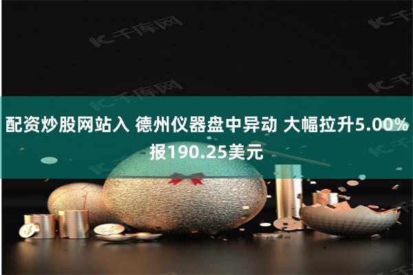 配资炒股网站入 德州仪器盘中异动 大幅拉升5.00%报190.25美元