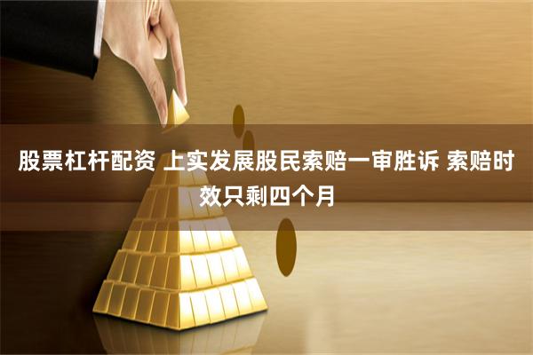 股票杠杆配资 上实发展股民索赔一审胜诉 索赔时效只剩四个月