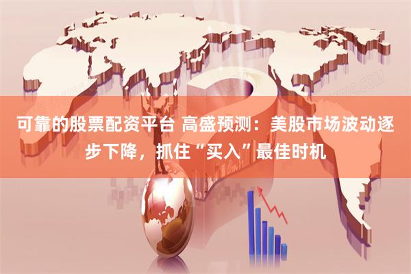 可靠的股票配资平台 高盛预测：美股市场波动逐步下降，抓住“买入”最佳时机