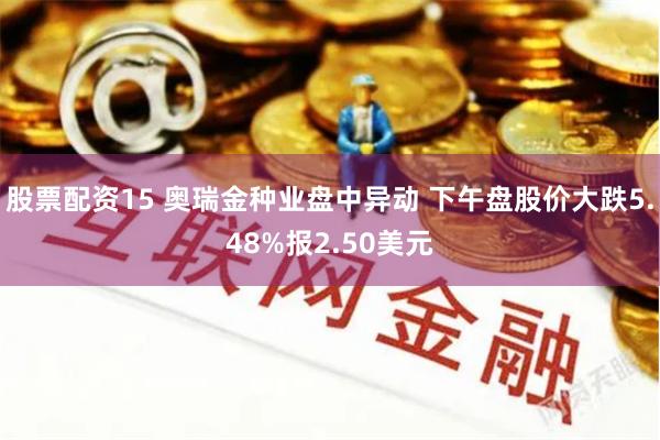 股票配资15 奥瑞金种业盘中异动 下午盘股价大跌5.48%报2.50美元
