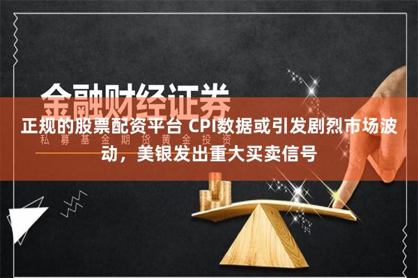 正规的股票配资平台 CPI数据或引发剧烈市场波动，美银发出重大买卖信号