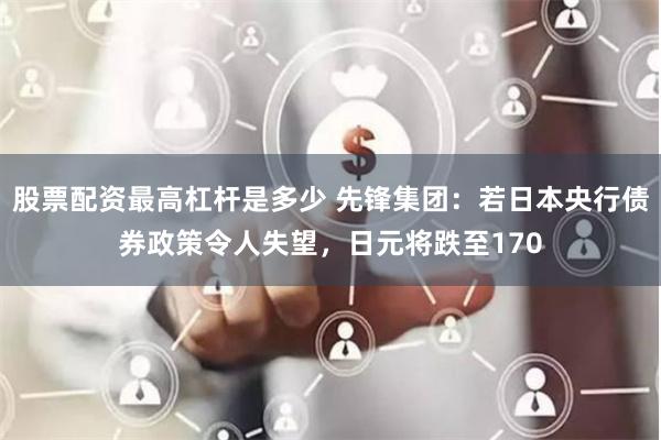 股票配资最高杠杆是多少 先锋集团：若日本央行债券政策令人失望，日元将跌至170