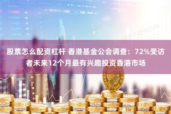 股票怎么配资杠杆 香港基金公会调查：72%受访者未来12个月最有兴趣投资香港市场