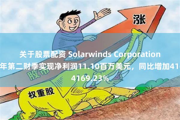 关于股票配资 Solarwinds Corporation2024财年第二财季实现净利润11.10百万美元，同比增加4169.23%