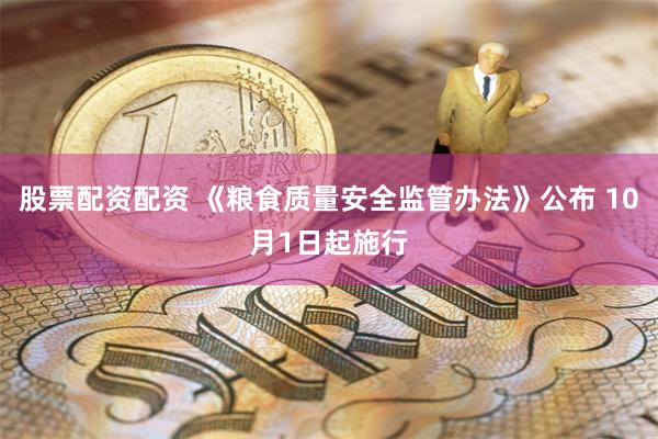 股票配资配资 《粮食质量安全监管办法》公布 10月1日起施行