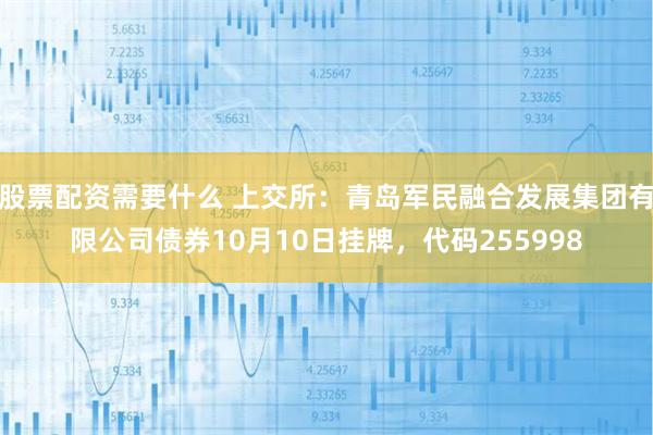 股票配资需要什么 上交所：青岛军民融合发展集团有限公司债券10月10日挂牌，代码255998