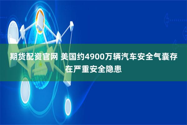 期货配资官网 美国约4900万辆汽车安全气囊存在严重安全隐患