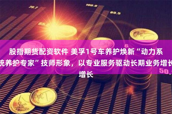 股指期货配资软件 美孚1号车养护焕新“动力系统养护专家”技师形象，以专业服务驱动长期业务增长