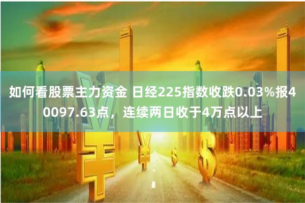 如何看股票主力资金 日经225指数收跌0.03%报40097.63点，连续两日收于4万点以上
