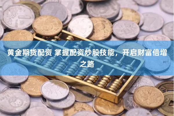 黄金期货配资 掌握配资炒股技能，开启财富倍增之路