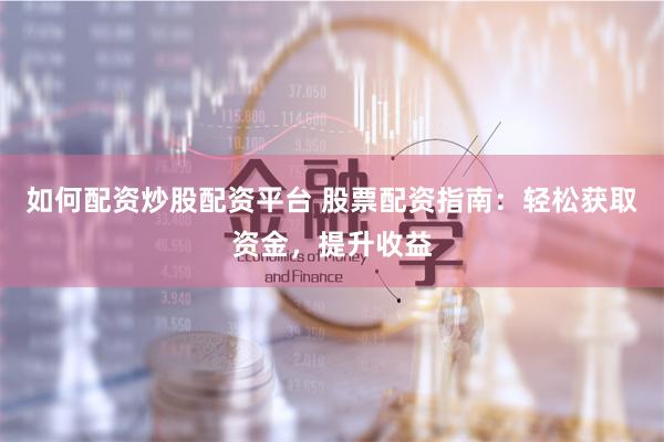 如何配资炒股配资平台 股票配资指南：轻松获取资金，提升收益