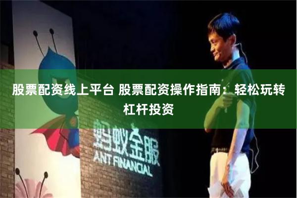 股票配资线上平台 股票配资操作指南：轻松玩转杠杆投资