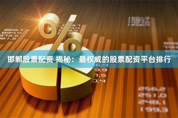 邯郸股票配资 揭秘：最权威的股票配资平台排行
