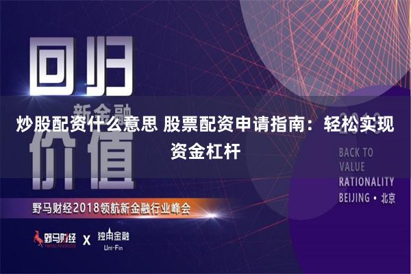 炒股配资什么意思 股票配资申请指南：轻松实现资金杠杆
