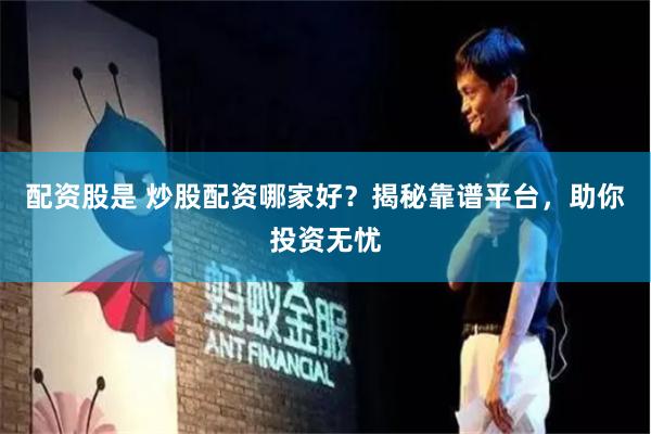 配资股是 炒股配资哪家好？揭秘靠谱平台，助你投资无忧