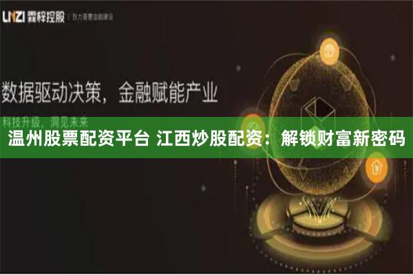 温州股票配资平台 江西炒股配资：解锁财富新密码