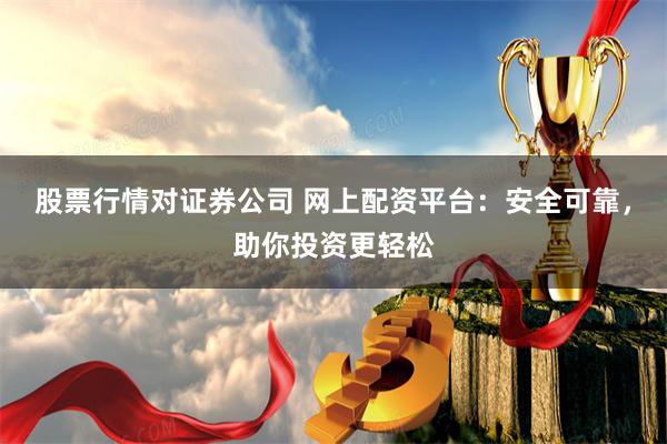 股票行情对证券公司 网上配资平台：安全可靠，助你投资更轻松