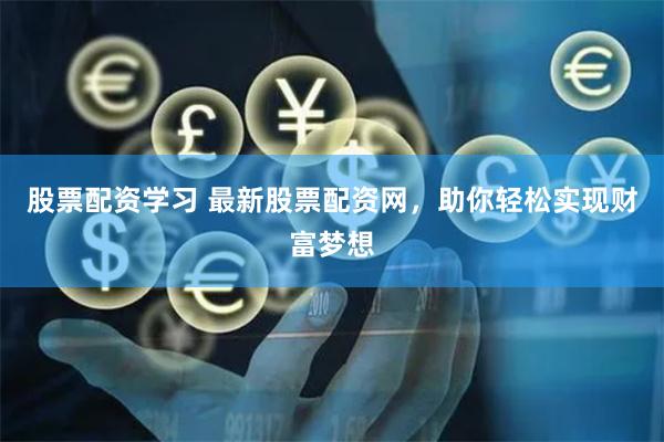 股票配资学习 最新股票配资网，助你轻松实现财富梦想