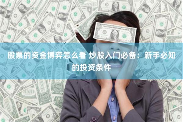 股票的资金博弈怎么看 炒股入门必备：新手必知的投资条件