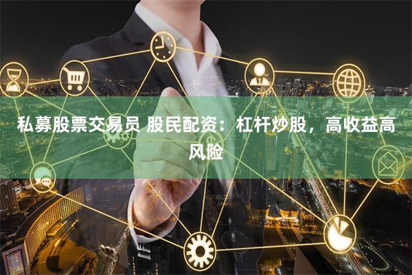 私募股票交易员 股民配资：杠杆炒股，高收益高风险