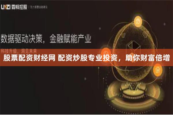股票配资财经网 配资炒股专业投资，助你财富倍增
