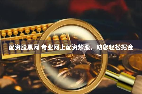 配资股票网 专业网上配资炒股，助您轻松掘金
