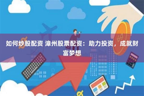 如何炒股配资 漳州股票配资：助力投资，成就财富梦想