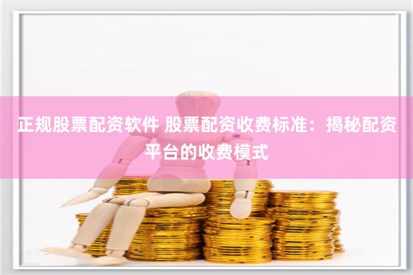 正规股票配资软件 股票配资收费标准：揭秘配资平台的收费模式