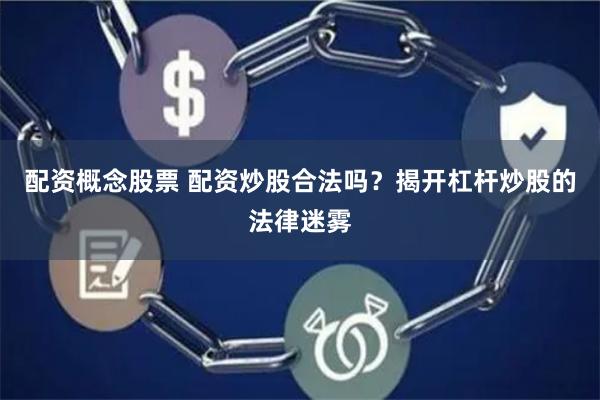 配资概念股票 配资炒股合法吗？揭开杠杆炒股的法律迷雾
