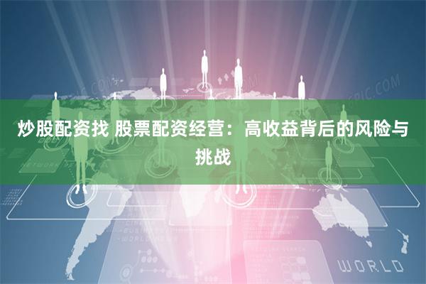 炒股配资找 股票配资经营：高收益背后的风险与挑战